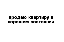 продаю квартиру в хорошем состоянии